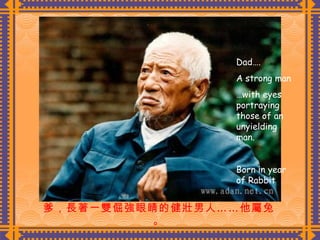 爹，長著一雙倔強眼睛的健壯男人……他屬兔。 Dad…. A strong man … with eyes portraying those of an unyielding man. Born in year of Rabbit 