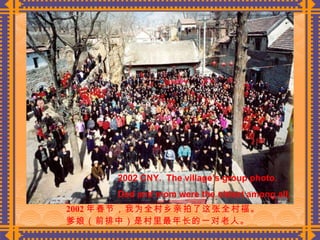 2002 年春节，我为全村乡亲拍了这张全村福。 爹娘（前排中）是村里最年长的一对老人。  2002 CNY.  The village’s group photo. Dad and mom were the oldest among all. 