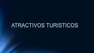 ATRACTIVOS TURISTICOS
 
