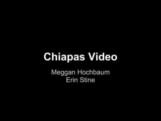 Chiapas Video
 Meggan Hochbaum
    Erin Stine
 
