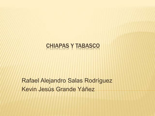 CHIAPAS Y TABASCO
Rafael Alejandro Salas Rodríguez
Kevin Jesús Grande Yáñez
 