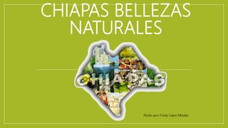 CHIAPAS BELLEZAS
NATURALES
Hecho por: Cindy López Méndez
 