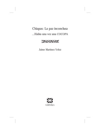 Chiapas: La paz inconclusa
...Había una vez una COCOPA




     Jaime Martínez Veloz




           GERNIKA
 