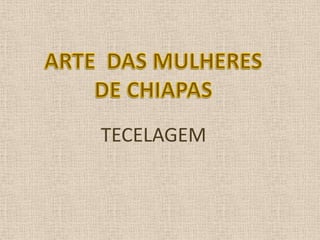 ARTE  DAS MULHERES DE CHIAPAS TECELAGEM 