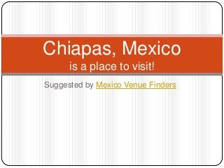 Suggested by Mexico Venue Finders
Chiapas, Mexico
is a place to visit!
 