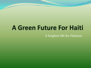 A Green Future For Haiti    A brighter life for Haitians 