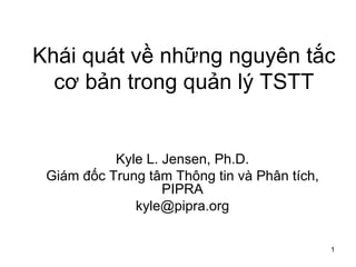 Khái quát về những nguyên tắc cơ bản trong quản lý TSTT Kyle L. Jensen, Ph.D. Giám đốc Trung tâm Thông tin và Phân tích, PIPRA [email_address] 