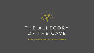 T H E A L L E G O R Y  
O F T H E C AV E
Plato, Philosopher of Classical Greece
 