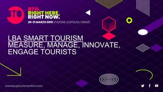 LBA SMART TOURISM
MEASURE, MANAGE, INNOVATE,
ENGAGE TOURISTS
 