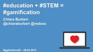 #education + #STEM =
#gamification
Chiara Burberi
@chiaraburberi @redooc
#ggdmilano29 – 28.03.2014
 