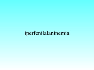 iperfenilalaninemia
 