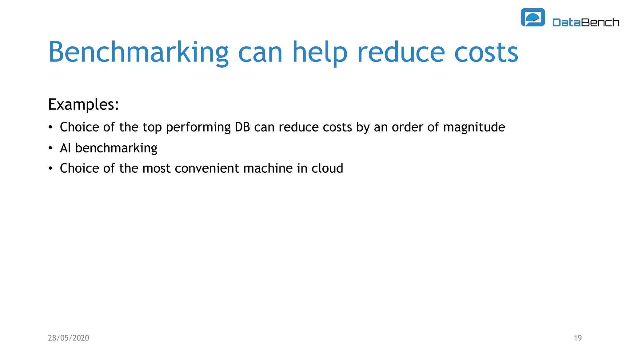 Benchmarking can help reduce costs
Examples:
• Choice of the top performing DB can reduce costs by an order of magnitude
• AI benchmarking
• Choice of the most convenient machine in cloud
28/05/2020 19
 