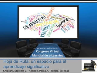 Hoja de Ruta: un espacio para el
aprendizaje significativo
Chiarani, Marcela C. -Allende, Paola A.- Zangla, Soledad
www.congresoelearning.org
Congreso Virtual
Mundial de e-Learning
 