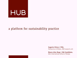 a platform for sustainability practice




                              Eugenia Chiara | PhD .
                              Politecnico di Milano, RED research unit

                             Mauro Alex Rego | MA Candidate.
                             Köln International School of Design
 