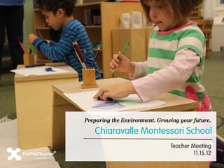 Preparing the Environment. Growing your future.

   Chiaravalle Montessori School
                               Teacher Meeting
                                        11.15.12
 