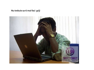 Nu trebuie sa-ti mai faci griji