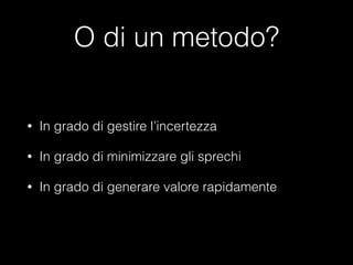 O di un metodo?
•

In grado di gestire l’incertezza

•

In grado di minimizzare gli sprechi

•

In grado di generare valore rapidamente

 