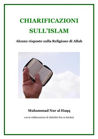 CHIARIFICAZIONI
SULL’ISLAM
Alcune risposte sulla Religione di Allah
Muhammad Nur al Haqq
con la collaborazione di Abdullah Nur as Sardani
 