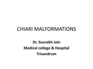 CHIARI MALFORMATIONS
Dr. Sourabh Jain
Medical college & Hospital
Trivandrum
 