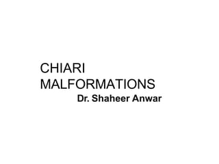 CHIARI
MALFORMATIONS
Dr. Shaheer Anwar
 