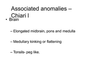 Associated anomalies –
Chiari l
• Brain
– Elongated midbrain, pons and medulla
– Medullary kinking or flattening
– Tonsils- peg like.
 