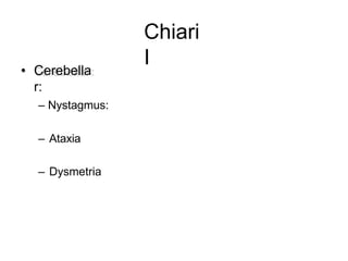 Chiari
I• Cerebella
r:
– Nystagmus:
– Ataxia
– Dysmetria
 
