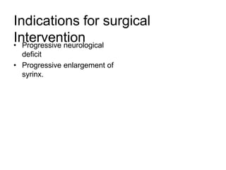 Indications for surgical
Intervention• Progressive neurological
deficit
• Progressive enlargement of
syrinx.
 