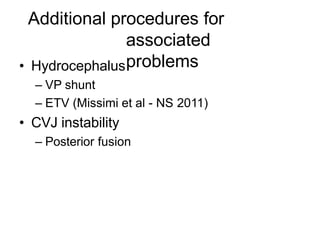 Additional procedures for
associated
problems• Hydrocephalus
– VP shunt
– ETV (Missimi et al - NS 2011)
• CVJ instability
– Posterior fusion
 