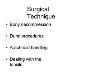 Surgical
Technique
• Bony decompression
• Dural procedures
• Arachnoid handling
• Dealing with the
tonsils
 