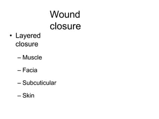 Wound
closure
• Layered
closure
– Muscle
– Facia
– Subcuticular
– Skin
 