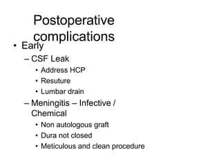 Postoperative
complications
• Early
– CSF Leak
• Address HCP
• Resuture
• Lumbar drain
– Meningitis – Infective /
Chemical
• Non autologous graft
• Dura not closed
• Meticulous and clean procedure
 