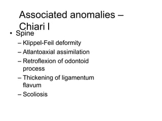 Associated anomalies –
Chiari l
• Spine
– Klippel-Feil deformity
– Atlantoaxial assimilation
– Retroflexion of odontoid
process
– Thickening of ligamentum
flavum
– Scoliosis
 