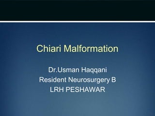 Chiari Malformation
Dr.Usman Haqqani
Resident Neurosurgery B
LRH PESHAWAR
 