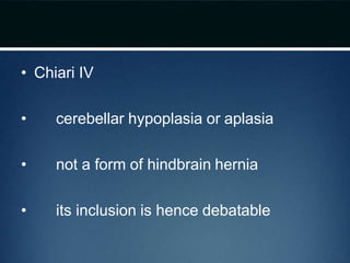 • Chiari IV
• cerebellar hypoplasia or aplasia
• not a form of hindbrain hernia
• its inclusion is hence debatable
 