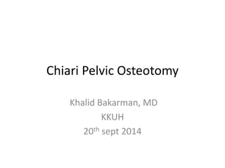 Chiari Pelvic Osteotomy
Khalid Bakarman, MD
KKUH
20th sept 2014
 