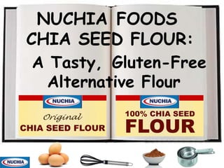 Nuchia Foods    Chia Seed Flour: . A Tasty, Gluten-Free Alternative Flour 100% CHIA SEED FLOUR Original CHIA SEED FLOUR 