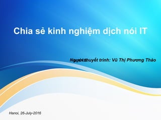 Chia sẻ kinh nghiệm dịch nói IT
Người thuyết trình: Vũ Thị Phương Thảo
Hanoi, 26-July-2016
agenda
 