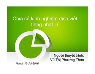 Chia s? kinh nghi?m d?ch vi?t
ti?ng nh?t IT
Ng??i thuy?t trnh:
V? Th? Ph??ng Th?o
Hanoi, 12-Jul-2016
 