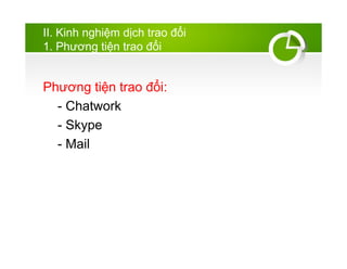 II. Kinh nghi?m d?ch trao ??i
1. Ph??ng ti?n trao ??i
Ph??ng ti?n trao ??i:
- Chatwork
- Skype
- Mail
 