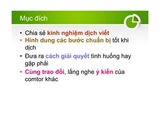 M?c ?ch
? Chia s? kinh nghi?m d?ch vi?t
? Hnh dung cc b??c chu?n b? t?t khi
d?ch
? ??a ra cch gi?i quy?t tnh hu?ng hay
g?p ph?i
? Cng trao ??i, l?ng nghe ? ki?n c?a
comtor khc
 