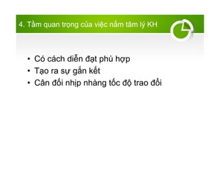 4. T?m quan tr?ng c?a vi?c n?m t?m l? KH
? C cch di?n ??t ph h?p
? T?o ra s? g?n k?t
? C?n ??i nh?p nhng t?c ?? trao ??i
 