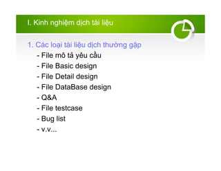 I. Kinh nghi?m d?ch ti li?u
1. Cc lo?i ti li?u d?ch th??ng g?p
- File m? t? yu c?u
- File Basic design
- File Detail design
- File DataBase design
- Q&A
- File testcase
- Bug list
- v.v...
 