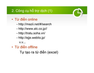 2. C?ng c? h? tr? d?ch (1)
? T? ?i?n online
- http://mazii.net/#/search
- http://www.alc.co.jp//
- http://tratu.soha.vn/
- http://ejje.weblio.jp/
v.v...
? T? ?i?n offline
T? t?o ra t? ?i?n (excel)
 