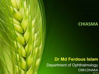 CHIASMA
Dr Md Ferdous Islam
Department of Ophthalmology
CMH,DHAKA
 