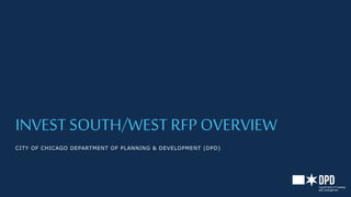 INVEST SOUTH/WEST RFP OVERVIEW
CITY OF CHICAGO DEPARTMENT OF PLANNING & DEVELOPMENT (DPD)
 