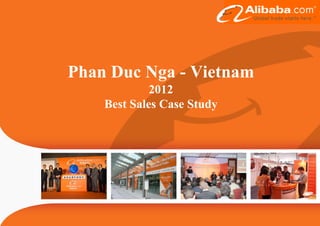 Phan Duc NgaPhan Duc Nga
2012
Best Sales Case Study
Nga - VietnamNga - Vietnam
2012
Best Sales Case Study
 