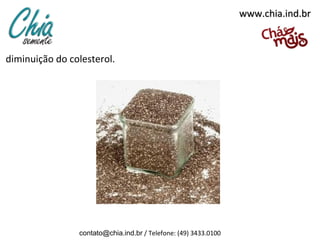 www.chia.ind.brwww.chia.ind.br
diminuição do colesterol.
contato@chia.ind.br / Telefone: (49) 3433.0100
 