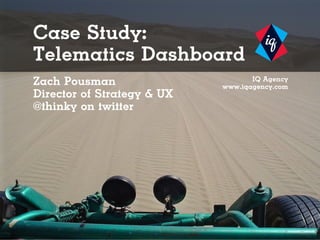 Case Study:
Telematics Dashboard
Zach Pousman                       IQ Agency
                            www.iqagency.com
Director of Strategy & UX
@thinky on twitter
 