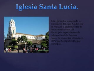 {

Esta iglesia fue construida a
comienzos del siglo XX. En ella
se realizan la gran mayoría de
los actos religiosos del
Municipio, especialmente la
celebración de la Semana
Santa. Se encuentra ubicada en
el Parque Santander (Parque
Principal).

 