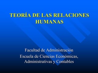 TEORÍA DE LAS RELACIONES
HUMANAS
Facultad de Administración
Escuela de Ciencias Económicas,
Administrativas y Contables
 